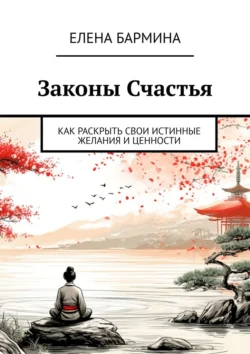 Законы Счастья. Как раскрыть свои истинные желания и ценности, Елена Бармина