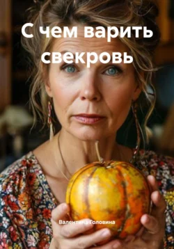 С чем варить свекровь, Валентина Головина