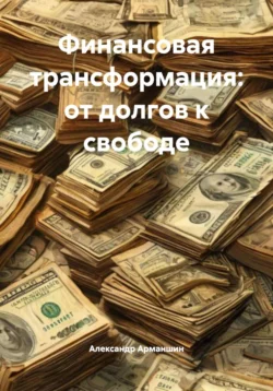 Финансовая трансформация: от долгов к свободе, Александр Арманшин