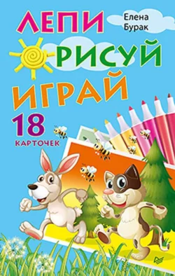 Лепи. Рисуй. Играй (18 карточек), Елена Бурак