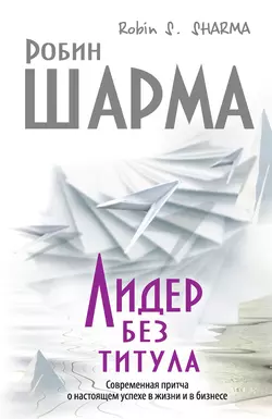 Лидер без титула. Современная притча о настоящем успехе в жизни и в бизнесе Робин Шарма