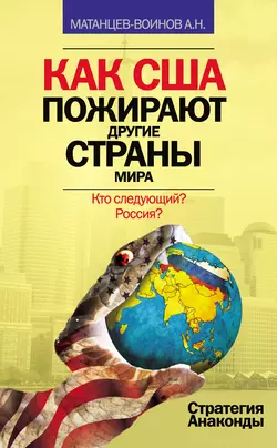 Как США пожирают другие страны мира. Стратегия анаконды, Александр Матанцев-Воинов