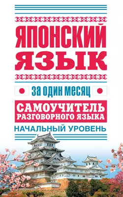 Японский язык за один месяц. Самоучитель разговорного языка. Начальный уровень 