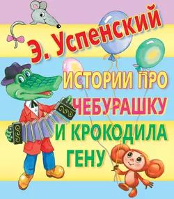 Истории про Чебурашку и крокодила Гену Эдуард Успенский