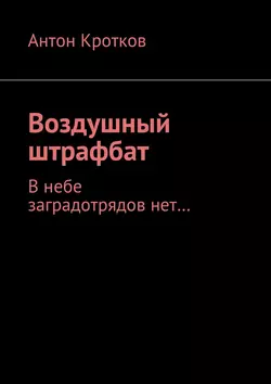 Воздушный штрафбат. В небе заградотрядов нет…, Антон Кротков