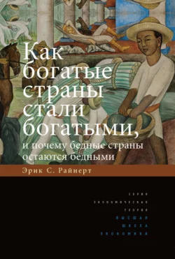 Как богатые страны стали богатыми, и почему бедные страны остаются бедными, Эрик Райнерт