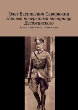 Личный поверенный товарища Дзержинского. В пяти томах. Книга 1. Комиссарша Олег Северюхин