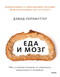 Еда и мозг. Что углеводы делают со здоровьем, мышлением и памятью, Дэвид Перлмуттер