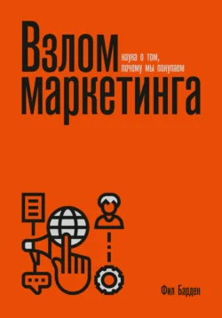 Взлом маркетинга. Наука о том, почему мы покупаем, Фил Барден