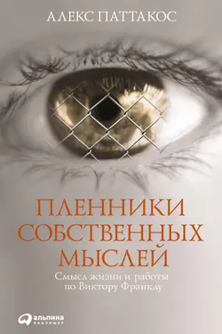 Пленники собственных мыслей. Смысл жизни и работы по Виктору Франклу, Алекс Паттакос