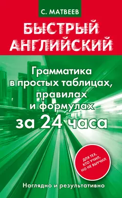 Быстрый английский. Грамматика в простых таблицах, правилах и формулах за 24 часа, Сергей Матвеев