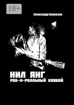 Нил Янг. Рок-н-ролльный ковбой, Александр Берензон