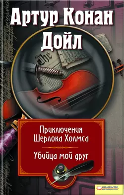 Приключения Шерлока Холмса. Мой друг, убийца (сборник), Артур Конан Дойл