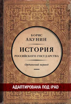 Часть Азии. История Российского государства. Ордынский период (адаптирована под iPad), Борис Акунин