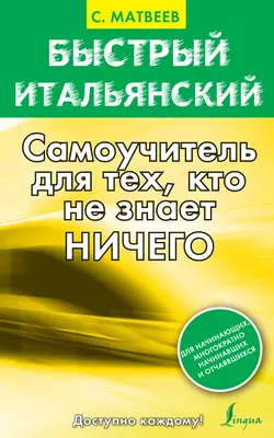 Быстрый итальянский. Самоучитель для тех, кто не знает ничего, Сергей Матвеев