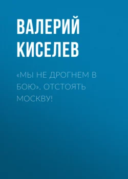 «Мы не дрогнем в бою». Отстоять Москву!, Валерий Киселев