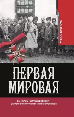 Первая мировая. Во главе «Дикой дивизии». Записки Великого князя Михаила Романова Владимир Хрусталев