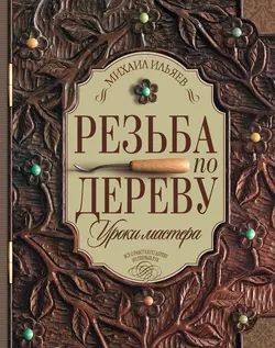 Резьба по дереву. Уроки мастера, Михаил Ильяев