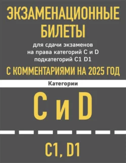 Экзаменационные билеты для сдачи экзаменов на права категорий C и D подкатегорий C1, D1 с комментариями на 2025 год