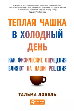 Теплая чашка в холодный день. Как физические ощущения влияют на наши решения, Тальма Лобель