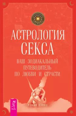 Астрология секса. Ваш зодиакальный путеводитель по любви и страсти, Роуэн Дэвис