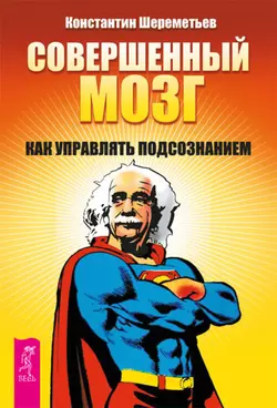 Совершенный мозг. Как управлять подсознанием, Константин Шереметьев