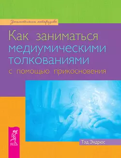 Как заниматься медиумическими толкованиями с помощью прикосновения, Тэд Эндрюс