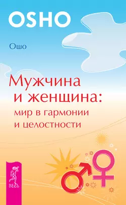 Мужчина и женщина: мир в гармонии и целостности, Бхагаван Шри Раджниш (Ошо)