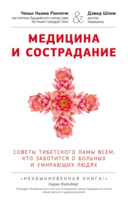 Медицина и сострадание. Советы тибетского ламы всем  кто заботится о больных и умирающих людях Чокьи Ринпоче и Дэвид Шлим