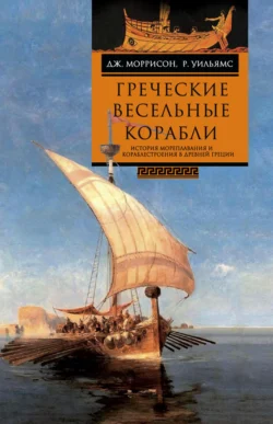 Греческие весельные корабли. История мореплавания и кораблестроения в Древней Греции, Дж. Моррисон