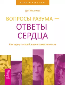 Вопросы разума – ответы сердца. Как вернуть своей жизни осмысленность, Дэн Миллман