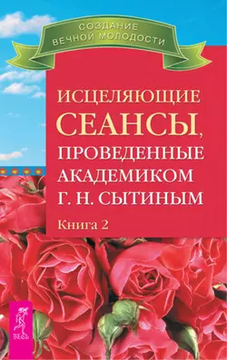 Исцеляющие сеансы, проведенные академиком Г. Н. Сытиным. Книга 2, Георгий Сытин