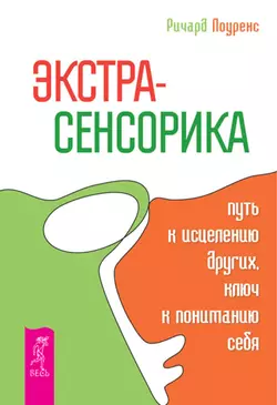 Экстрасенсорика – путь к исцелению других, ключ к пониманию себя, Ричард Лоуренс