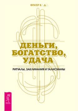 Деньги, богатство, удача. Ритуалы, заклинания и талисманы, В. Фратер