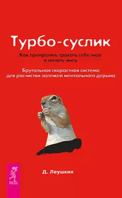 Турбо-Суслик. Как прекратить трахать себе мозг и начать жить. Брутальная скоростная система для расчистки залежей ментального дерьма, Дмитрий Леушкин