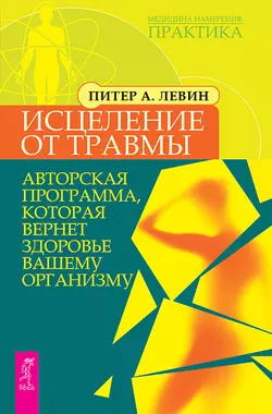 Исцеление от травмы. Авторская программа, которая вернет здоровье вашему организму, Питер Левин