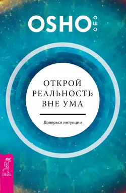 Открой реальность вне ума: доверься интуиции, Бхагаван Шри Раджниш (Ошо)