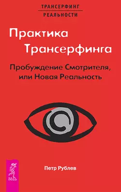 Практика Трансерфинга. Пробуждение Смотрителя, или Новая Реальность, Петр Рублев