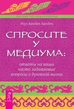 Спросите у медиума: ответы на ваши часто задаваемые вопросы о духовной жизни, Роза Ванден Айнден