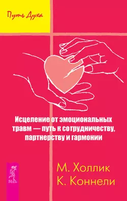 Исцеление от эмоциональных травм – путь к сотрудничеству  партнерству и гармонии Малькольм Холлик и Кристин Коннелли