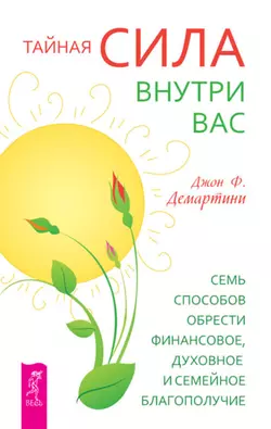 Тайная сила внутри вас. Семь способов обрести финансовое, духовное и семейное благополучие, Джон Демартини