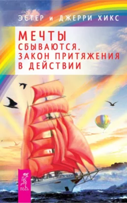 Мечты сбываются. Закон Притяжения в действии Эстер и Джерри Хикс