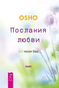 Послания любви. 365 писем Ошо, Бхагаван Шри Раджниш (Ошо)