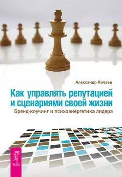 Как управлять репутацией и сценариями своей жизни. Бренд-коучинг и психоэнергетика лидера, Александр Кичаев