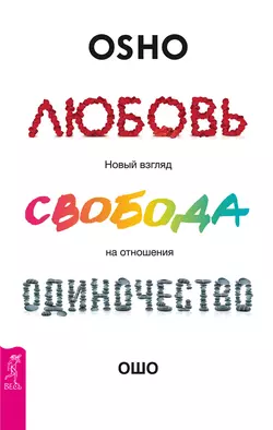 Любовь, свобода, одиночество. Новый взгляд на отношения, Бхагаван Шри Раджниш (Ошо)