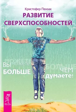 Развитие сверхспособностей. Вы можете больше, чем думаете!, Кристофер Пензак