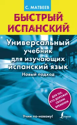 Быстрый испанский. Универсальный учебник для изучающих испанский язык. Новый подход, Сергей Матвеев