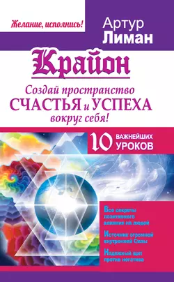 Крайон. Создай пространство счастья и успеха вокруг себя! 10 важнейших уроков, Артур Лиман