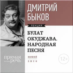 Лекция «Булат Окуджава. Народная песня», Дмитрий Быков