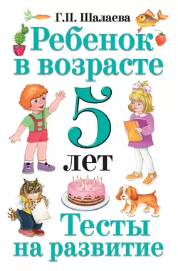 Ребенок в возрасте 5 лет. Тесты на развитие, Галина Шалаева